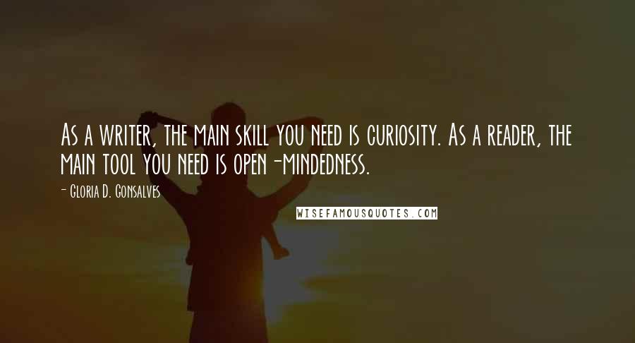 Gloria D. Gonsalves Quotes: As a writer, the main skill you need is curiosity. As a reader, the main tool you need is open-mindedness.