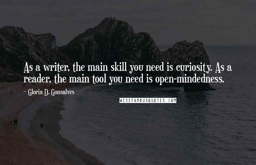 Gloria D. Gonsalves Quotes: As a writer, the main skill you need is curiosity. As a reader, the main tool you need is open-mindedness.