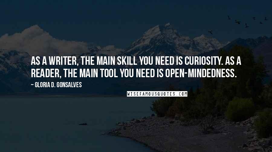 Gloria D. Gonsalves Quotes: As a writer, the main skill you need is curiosity. As a reader, the main tool you need is open-mindedness.