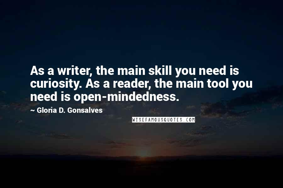 Gloria D. Gonsalves Quotes: As a writer, the main skill you need is curiosity. As a reader, the main tool you need is open-mindedness.