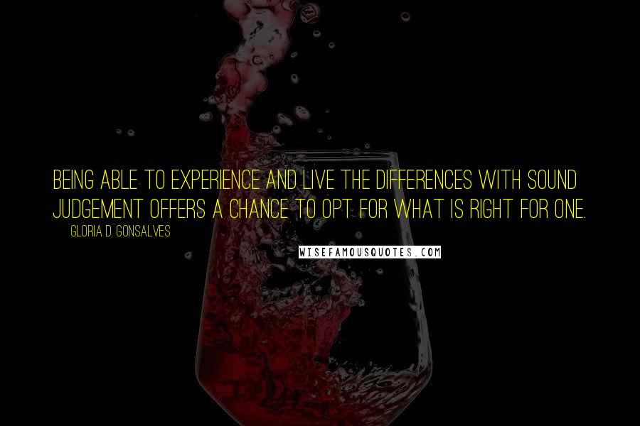 Gloria D. Gonsalves Quotes: Being able to experience and live the differences with sound judgement offers a chance to opt for what is right for one.