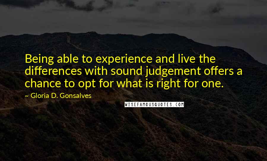 Gloria D. Gonsalves Quotes: Being able to experience and live the differences with sound judgement offers a chance to opt for what is right for one.