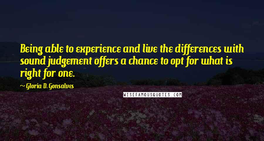 Gloria D. Gonsalves Quotes: Being able to experience and live the differences with sound judgement offers a chance to opt for what is right for one.