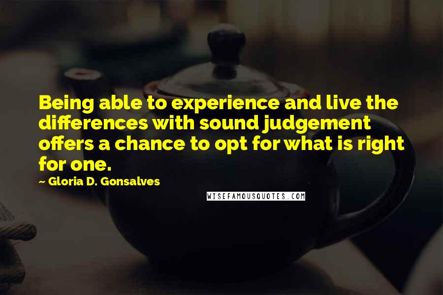 Gloria D. Gonsalves Quotes: Being able to experience and live the differences with sound judgement offers a chance to opt for what is right for one.