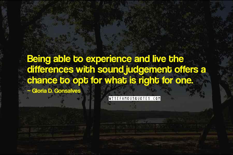 Gloria D. Gonsalves Quotes: Being able to experience and live the differences with sound judgement offers a chance to opt for what is right for one.