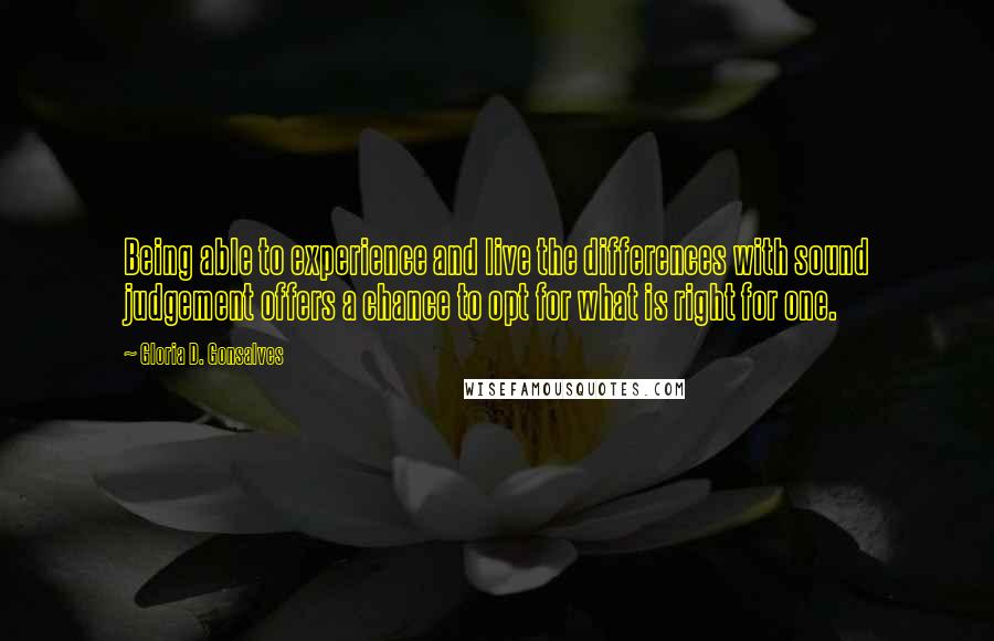 Gloria D. Gonsalves Quotes: Being able to experience and live the differences with sound judgement offers a chance to opt for what is right for one.