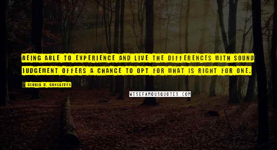 Gloria D. Gonsalves Quotes: Being able to experience and live the differences with sound judgement offers a chance to opt for what is right for one.