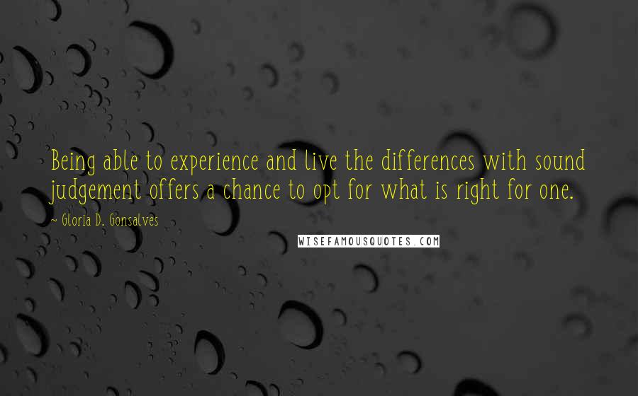 Gloria D. Gonsalves Quotes: Being able to experience and live the differences with sound judgement offers a chance to opt for what is right for one.