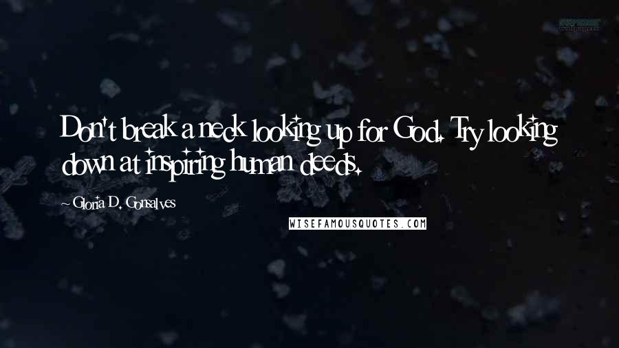 Gloria D. Gonsalves Quotes: Don't break a neck looking up for God. Try looking down at inspiring human deeds.