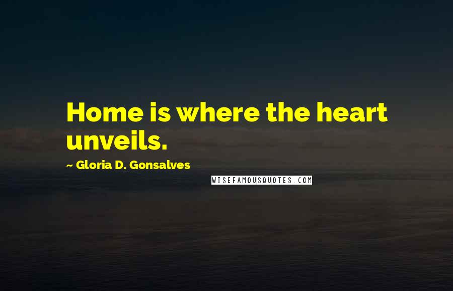 Gloria D. Gonsalves Quotes: Home is where the heart unveils.