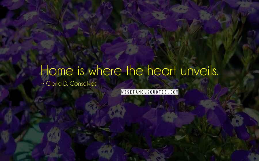 Gloria D. Gonsalves Quotes: Home is where the heart unveils.