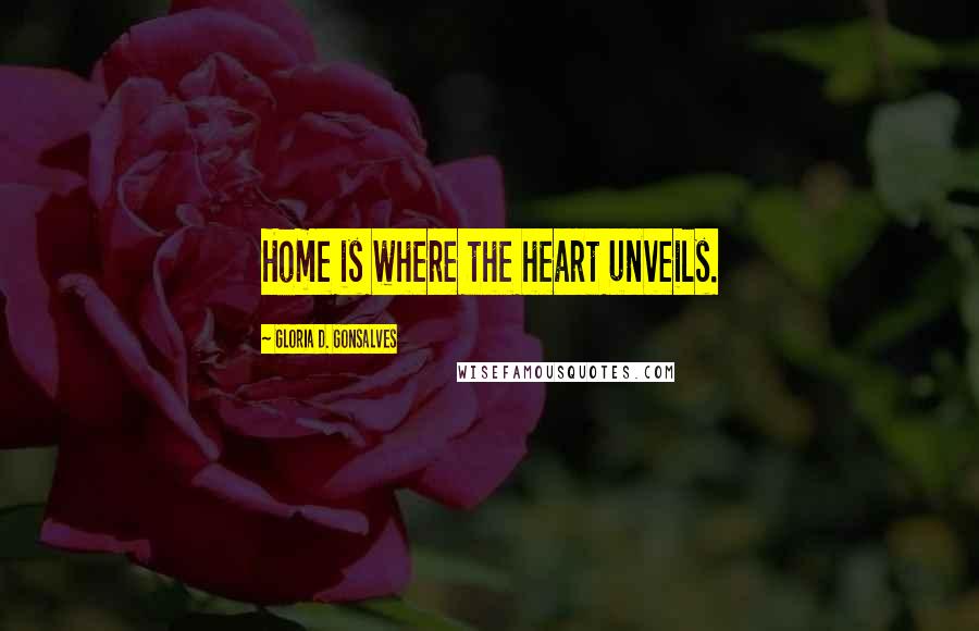 Gloria D. Gonsalves Quotes: Home is where the heart unveils.