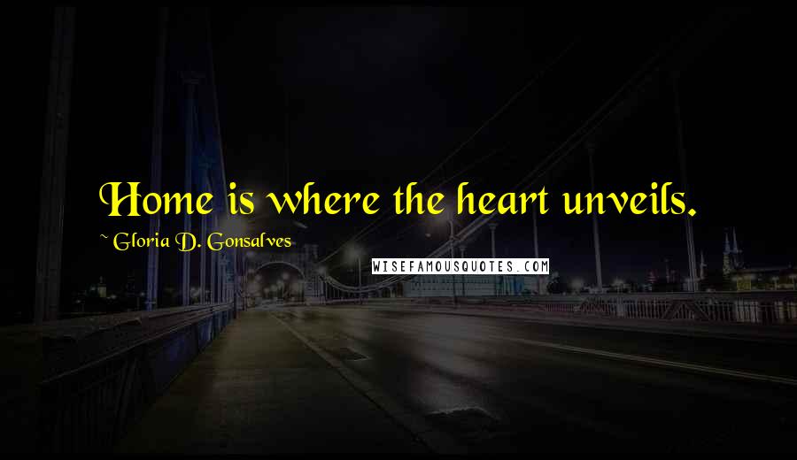 Gloria D. Gonsalves Quotes: Home is where the heart unveils.