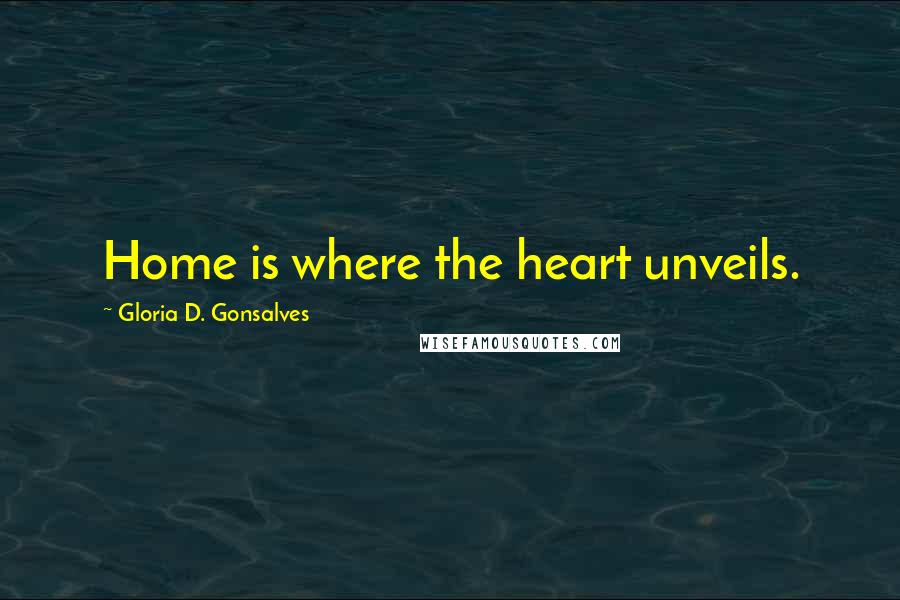 Gloria D. Gonsalves Quotes: Home is where the heart unveils.