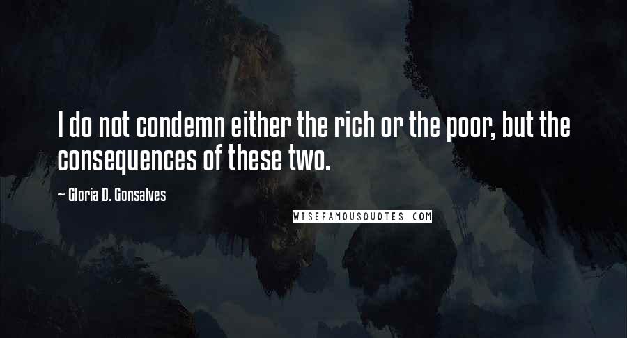 Gloria D. Gonsalves Quotes: I do not condemn either the rich or the poor, but the consequences of these two.