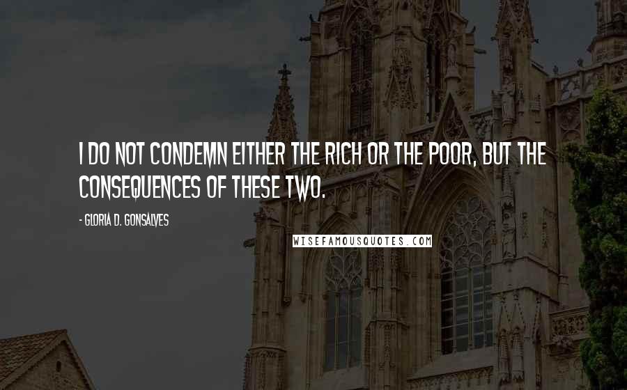 Gloria D. Gonsalves Quotes: I do not condemn either the rich or the poor, but the consequences of these two.