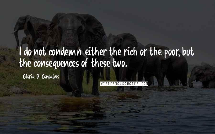 Gloria D. Gonsalves Quotes: I do not condemn either the rich or the poor, but the consequences of these two.