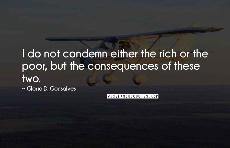 Gloria D. Gonsalves Quotes: I do not condemn either the rich or the poor, but the consequences of these two.