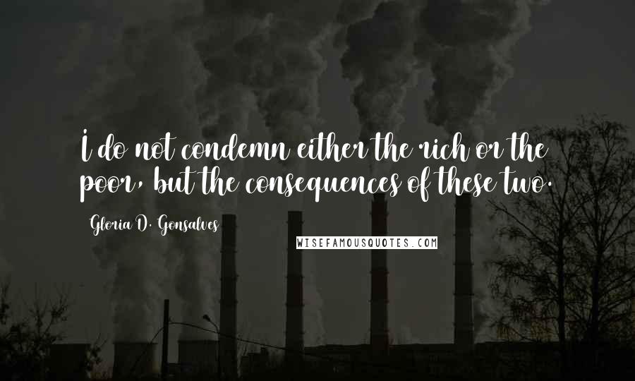 Gloria D. Gonsalves Quotes: I do not condemn either the rich or the poor, but the consequences of these two.