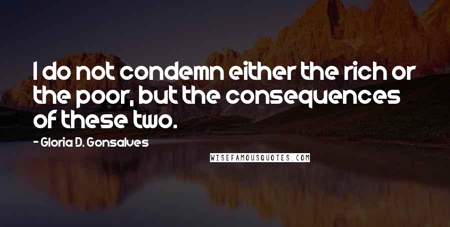 Gloria D. Gonsalves Quotes: I do not condemn either the rich or the poor, but the consequences of these two.