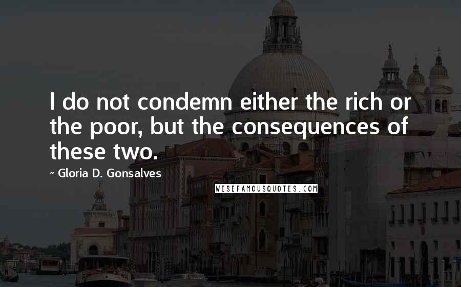 Gloria D. Gonsalves Quotes: I do not condemn either the rich or the poor, but the consequences of these two.