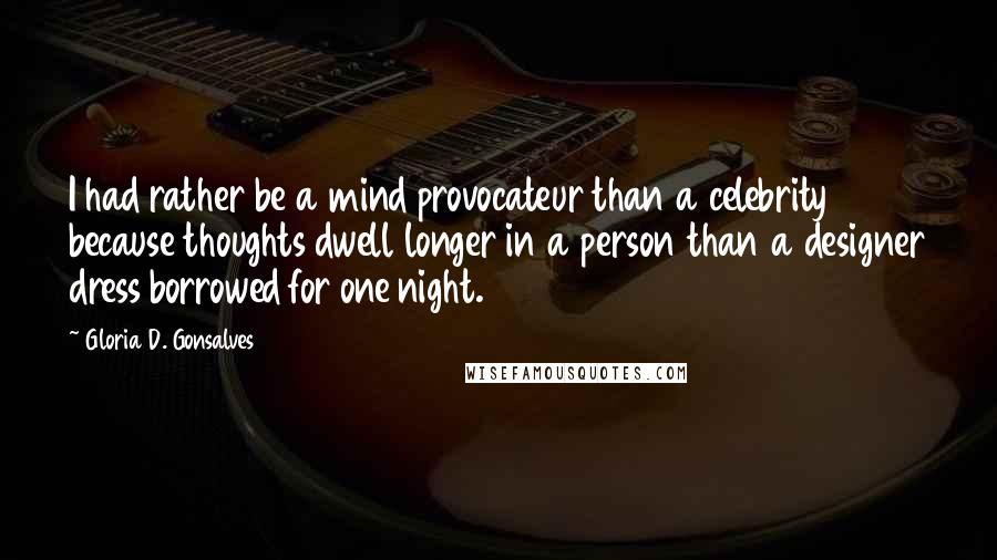 Gloria D. Gonsalves Quotes: I had rather be a mind provocateur than a celebrity because thoughts dwell longer in a person than a designer dress borrowed for one night.