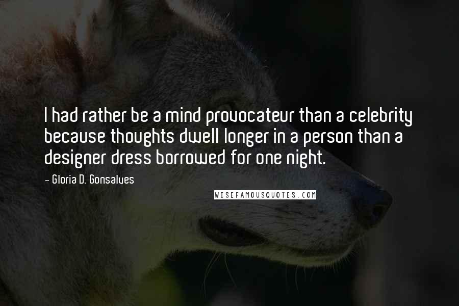 Gloria D. Gonsalves Quotes: I had rather be a mind provocateur than a celebrity because thoughts dwell longer in a person than a designer dress borrowed for one night.