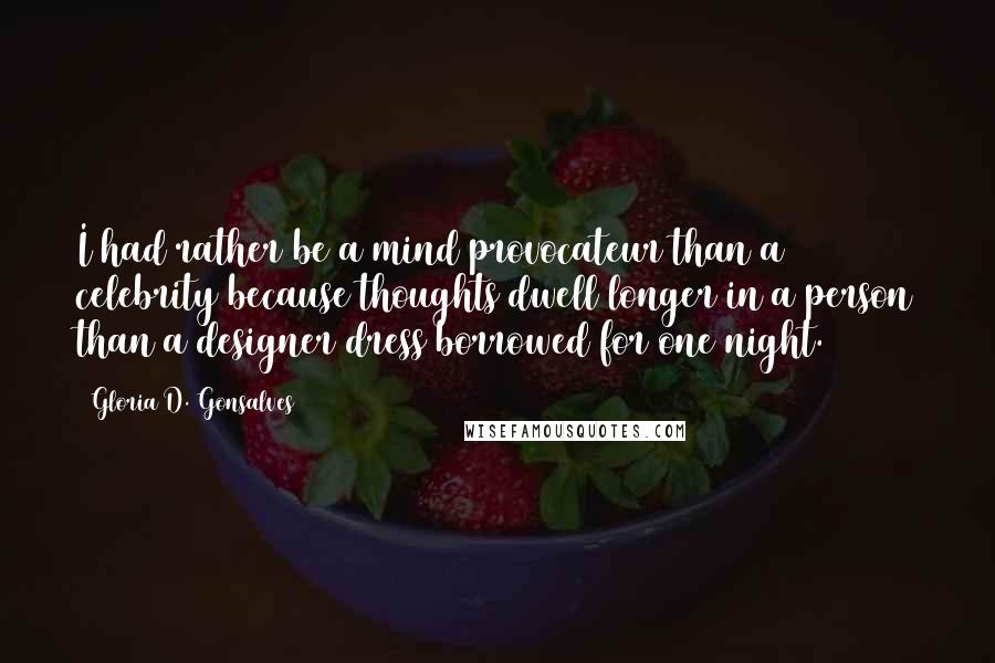 Gloria D. Gonsalves Quotes: I had rather be a mind provocateur than a celebrity because thoughts dwell longer in a person than a designer dress borrowed for one night.