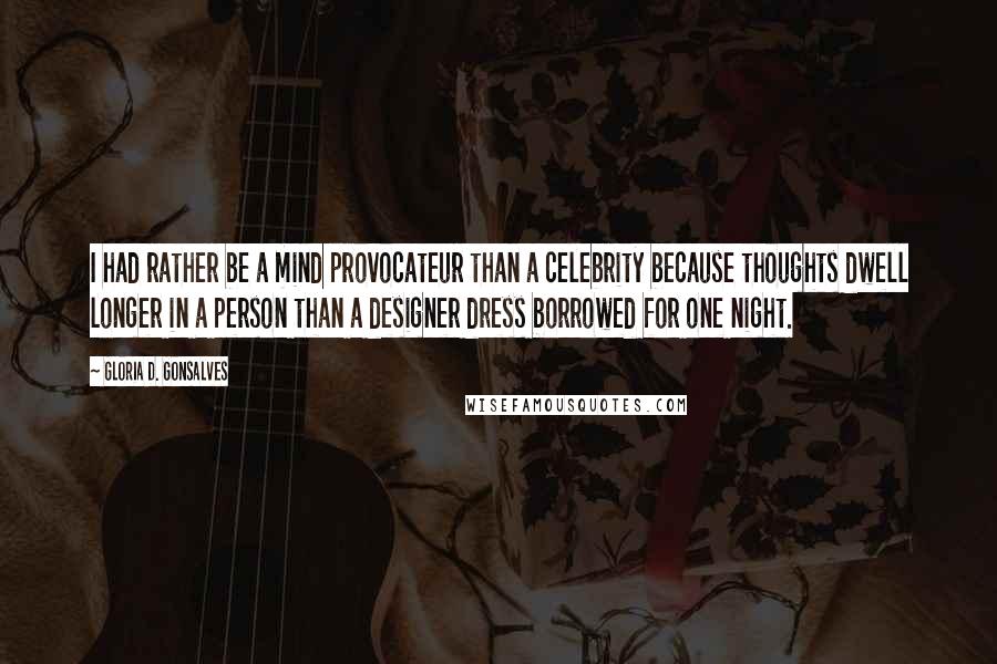 Gloria D. Gonsalves Quotes: I had rather be a mind provocateur than a celebrity because thoughts dwell longer in a person than a designer dress borrowed for one night.