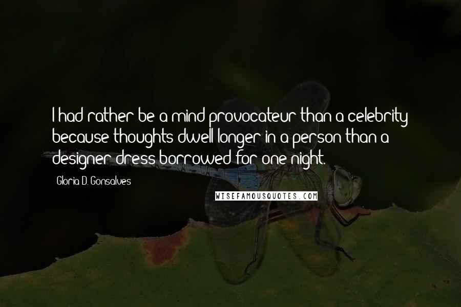 Gloria D. Gonsalves Quotes: I had rather be a mind provocateur than a celebrity because thoughts dwell longer in a person than a designer dress borrowed for one night.