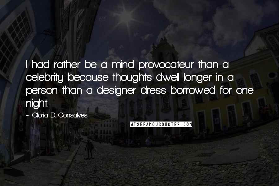 Gloria D. Gonsalves Quotes: I had rather be a mind provocateur than a celebrity because thoughts dwell longer in a person than a designer dress borrowed for one night.