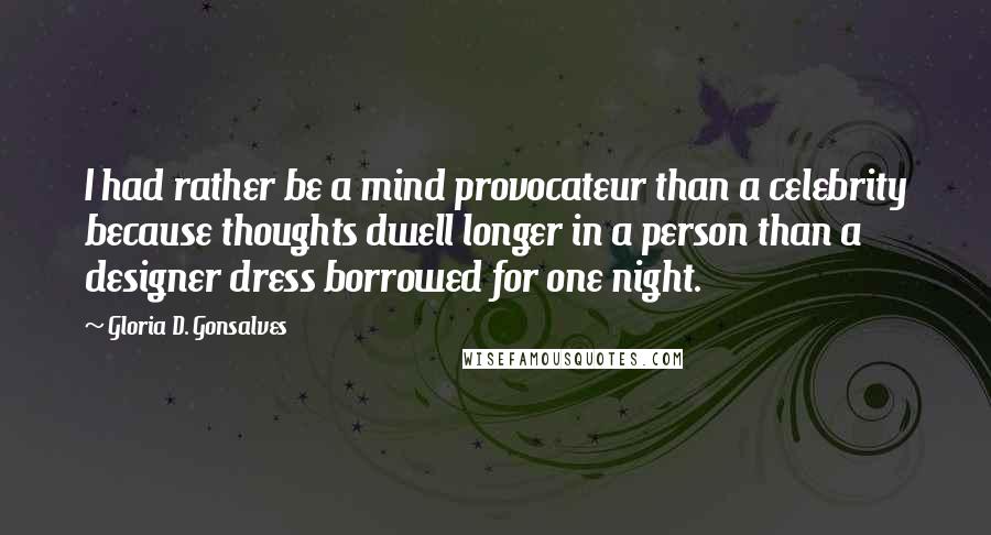 Gloria D. Gonsalves Quotes: I had rather be a mind provocateur than a celebrity because thoughts dwell longer in a person than a designer dress borrowed for one night.