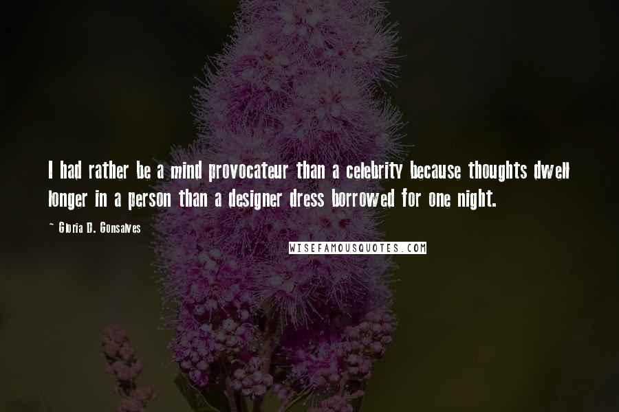 Gloria D. Gonsalves Quotes: I had rather be a mind provocateur than a celebrity because thoughts dwell longer in a person than a designer dress borrowed for one night.