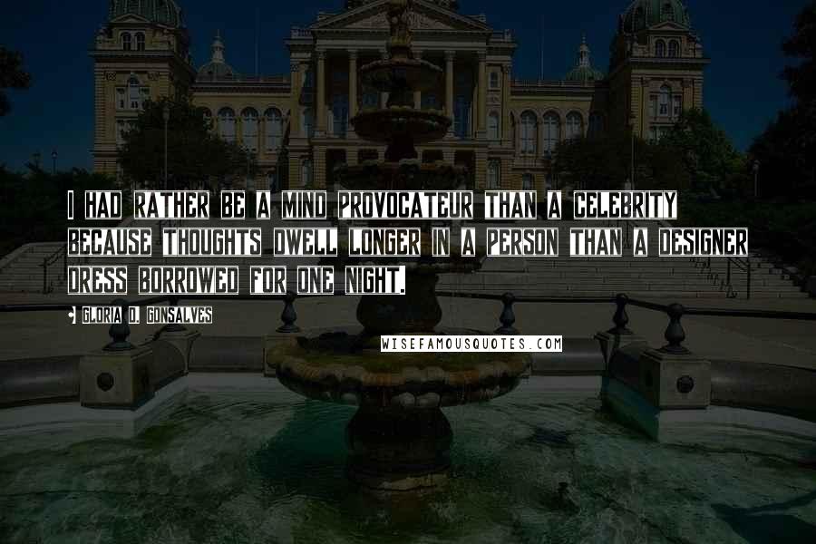 Gloria D. Gonsalves Quotes: I had rather be a mind provocateur than a celebrity because thoughts dwell longer in a person than a designer dress borrowed for one night.