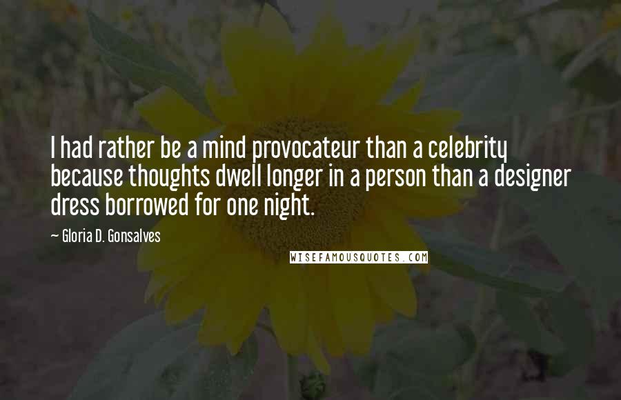 Gloria D. Gonsalves Quotes: I had rather be a mind provocateur than a celebrity because thoughts dwell longer in a person than a designer dress borrowed for one night.