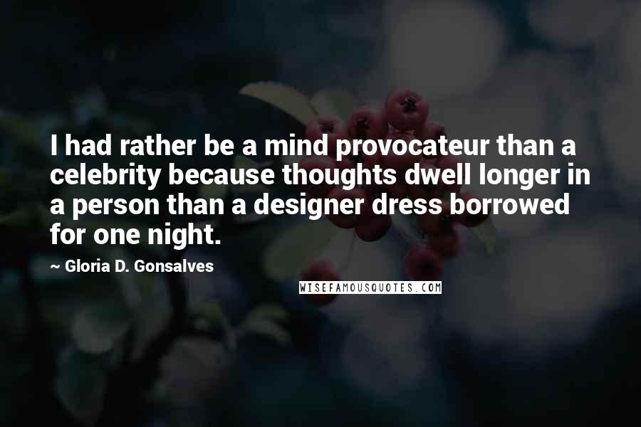 Gloria D. Gonsalves Quotes: I had rather be a mind provocateur than a celebrity because thoughts dwell longer in a person than a designer dress borrowed for one night.