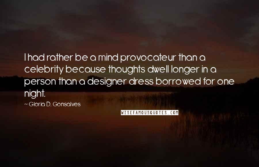 Gloria D. Gonsalves Quotes: I had rather be a mind provocateur than a celebrity because thoughts dwell longer in a person than a designer dress borrowed for one night.
