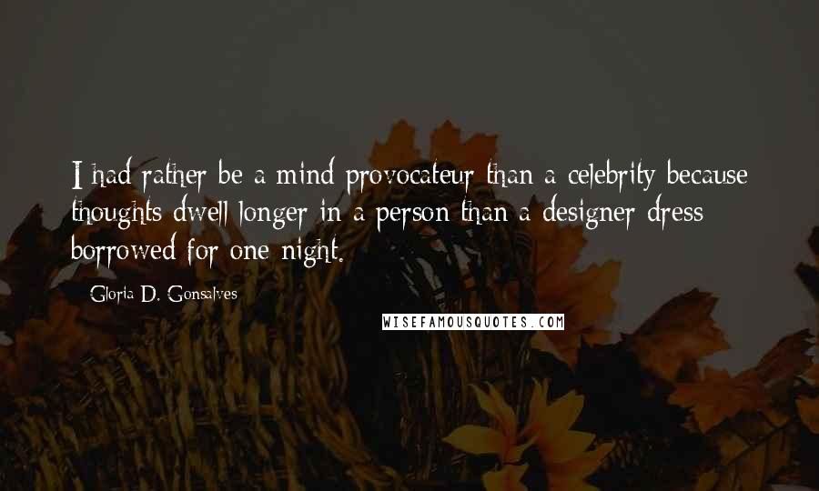 Gloria D. Gonsalves Quotes: I had rather be a mind provocateur than a celebrity because thoughts dwell longer in a person than a designer dress borrowed for one night.