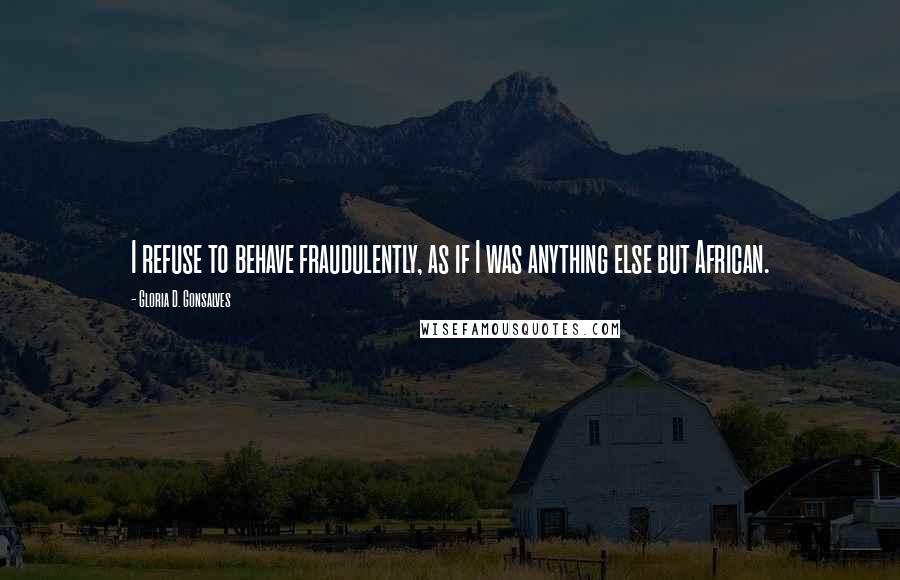 Gloria D. Gonsalves Quotes: I refuse to behave fraudulently, as if I was anything else but African.