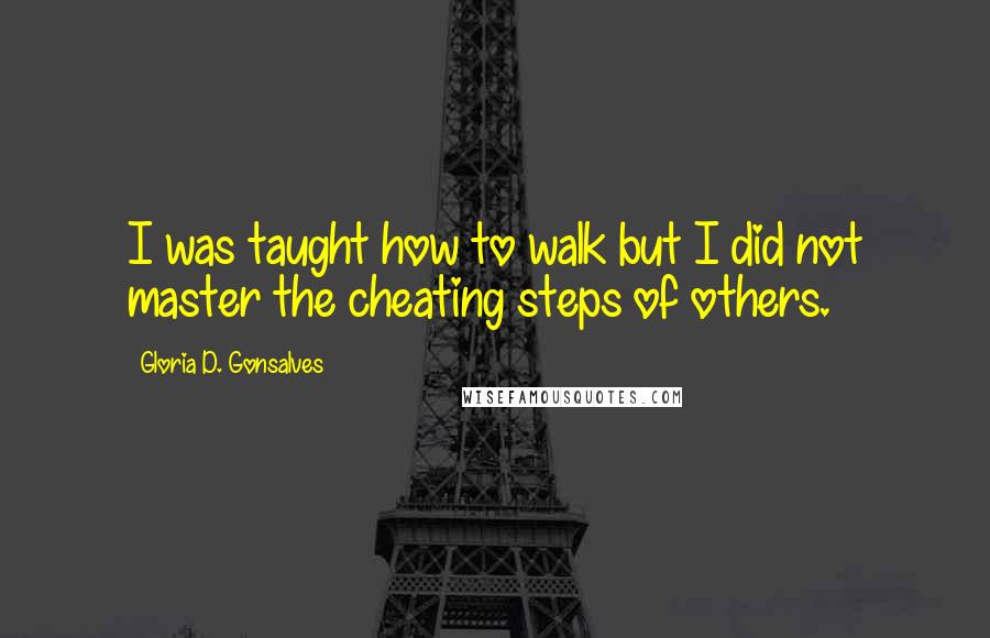 Gloria D. Gonsalves Quotes: I was taught how to walk but I did not master the cheating steps of others.