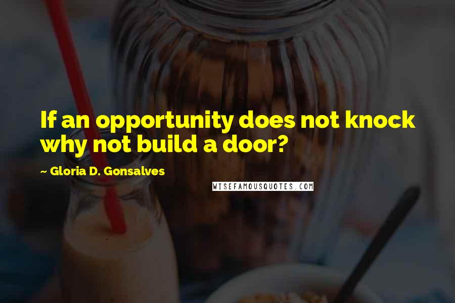 Gloria D. Gonsalves Quotes: If an opportunity does not knock why not build a door?