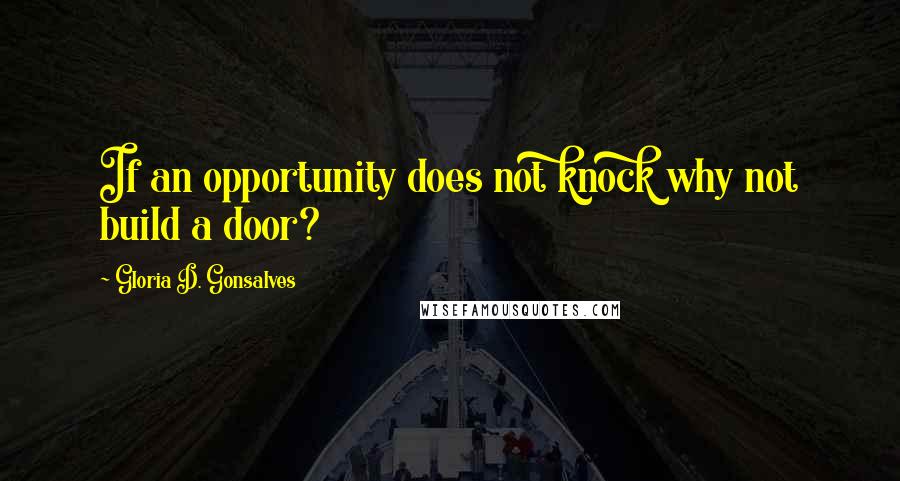 Gloria D. Gonsalves Quotes: If an opportunity does not knock why not build a door?