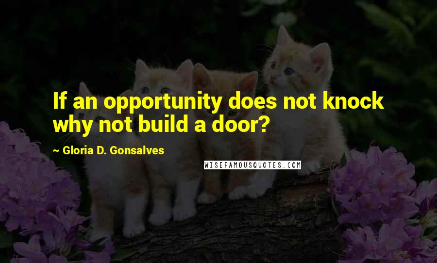 Gloria D. Gonsalves Quotes: If an opportunity does not knock why not build a door?