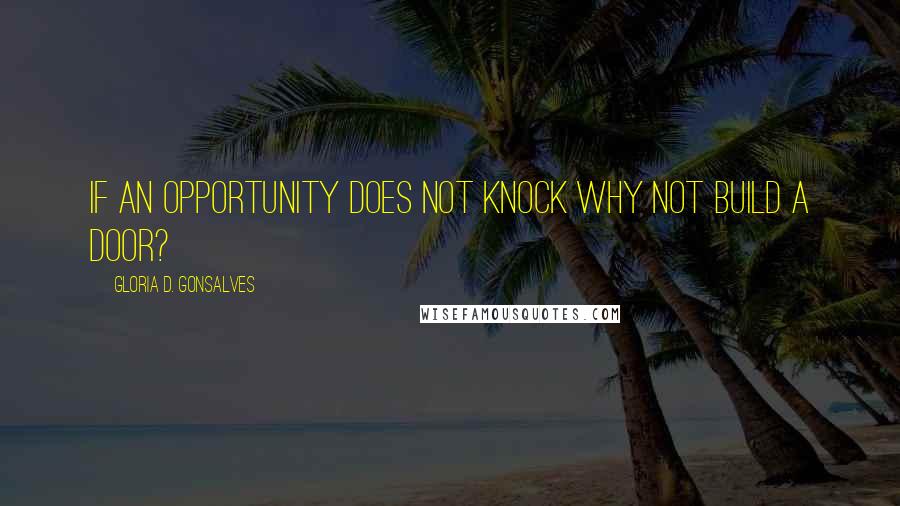 Gloria D. Gonsalves Quotes: If an opportunity does not knock why not build a door?