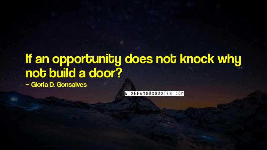 Gloria D. Gonsalves Quotes: If an opportunity does not knock why not build a door?