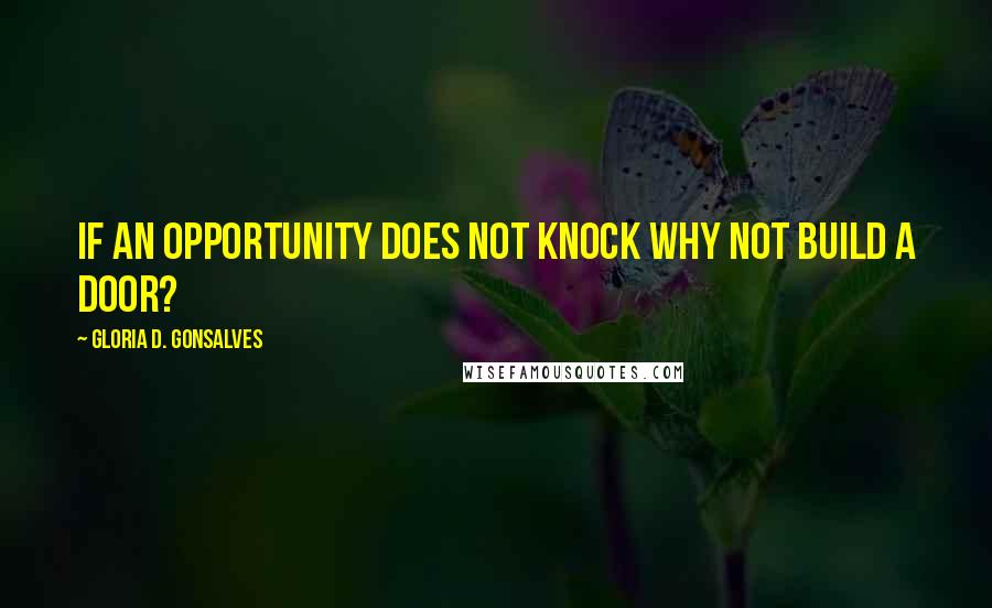 Gloria D. Gonsalves Quotes: If an opportunity does not knock why not build a door?