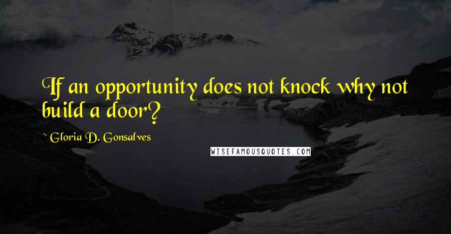 Gloria D. Gonsalves Quotes: If an opportunity does not knock why not build a door?