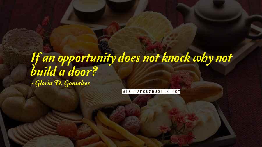 Gloria D. Gonsalves Quotes: If an opportunity does not knock why not build a door?