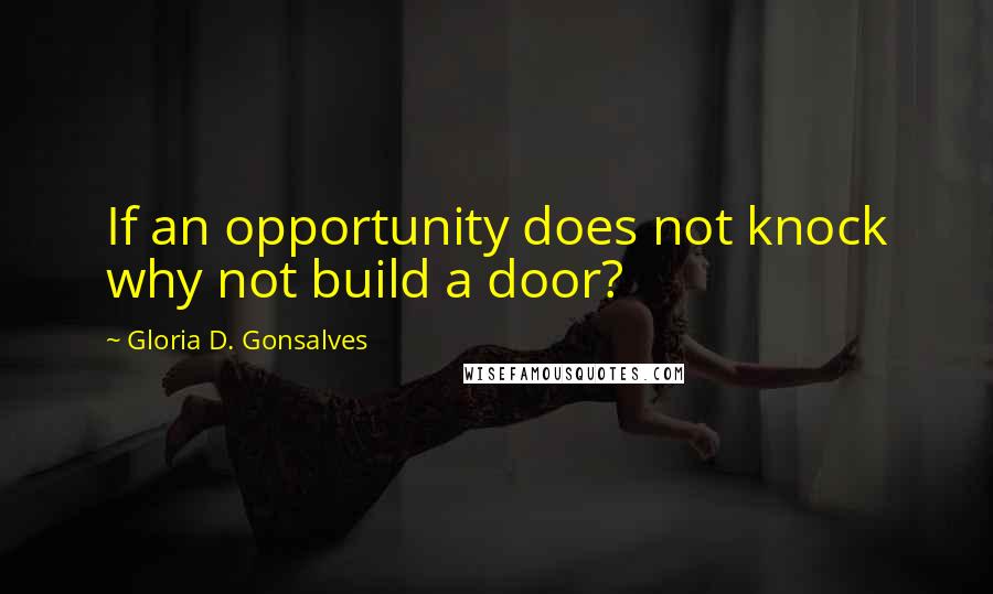 Gloria D. Gonsalves Quotes: If an opportunity does not knock why not build a door?