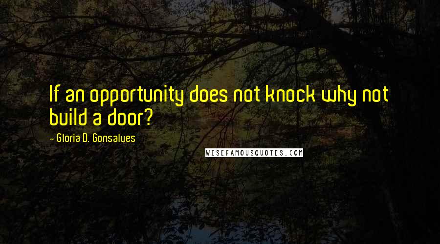 Gloria D. Gonsalves Quotes: If an opportunity does not knock why not build a door?